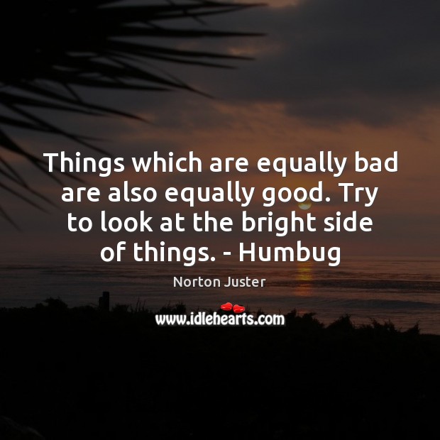 Things which are equally bad are also equally good. Try to look Norton Juster Picture Quote