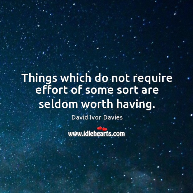 Things which do not require effort of some sort are seldom worth having. David Ivor Davies Picture Quote