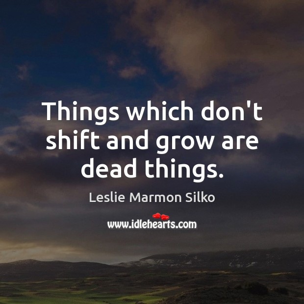 Things which don’t shift and grow are dead things. Leslie Marmon Silko Picture Quote