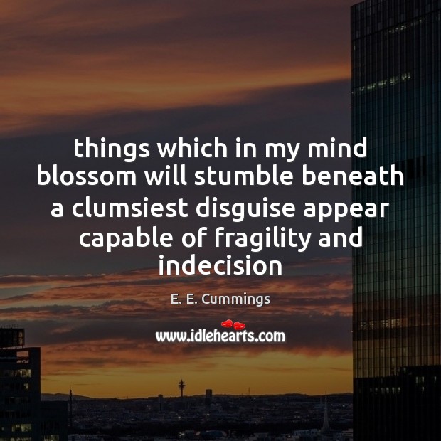 Things which in my mind blossom will stumble beneath a clumsiest disguise E. E. Cummings Picture Quote