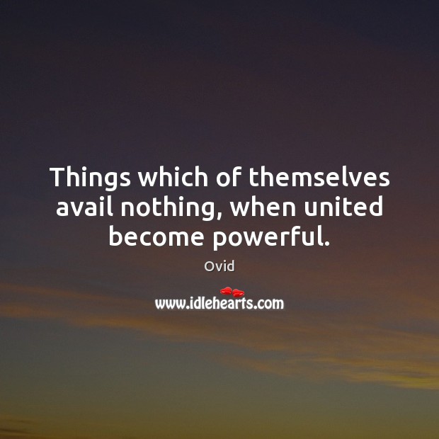 Things which of themselves avail nothing, when united become powerful. Ovid Picture Quote