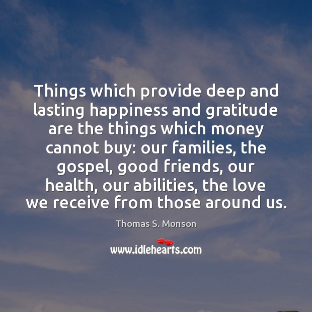 Things which provide deep and lasting happiness and gratitude are the things Thomas S. Monson Picture Quote