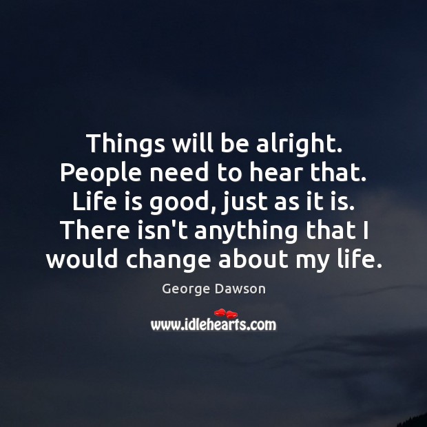 Things will be alright. People need to hear that. Life is good, Image