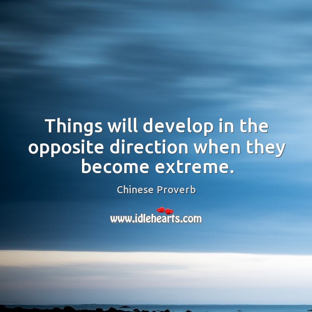 Things will develop in the opposite direction when they become extreme. Image