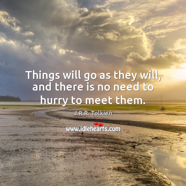 Things will go as they will, and there is no need to hurry to meet them. J.R.R. Tolkien Picture Quote
