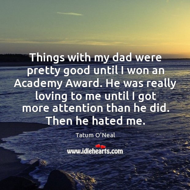 Things with my dad were pretty good until I won an academy award. Tatum O’Neal Picture Quote