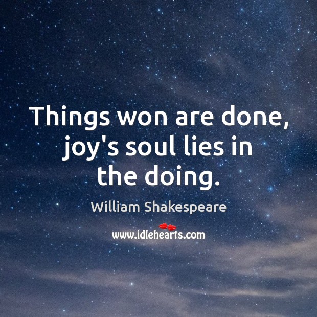 Things won are done, joy’s soul lies in the doing. Image