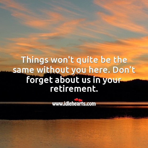 Things won’t quite be the same without you here. Don’t forget about us. Retirement Messages Image