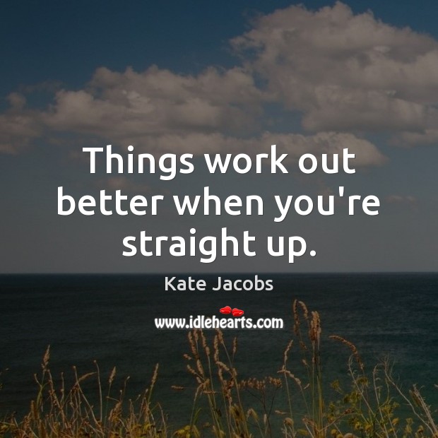 Things work out better when you’re straight up. Kate Jacobs Picture Quote