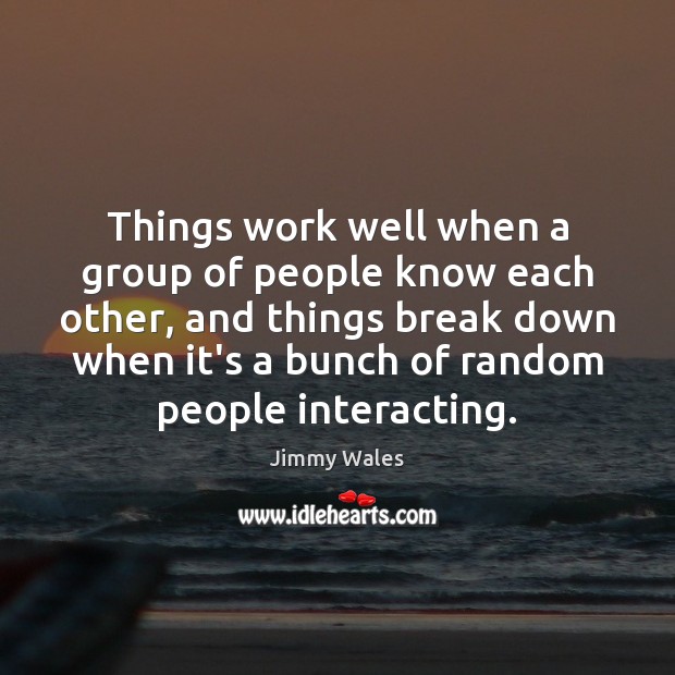 Things work well when a group of people know each other, and Jimmy Wales Picture Quote
