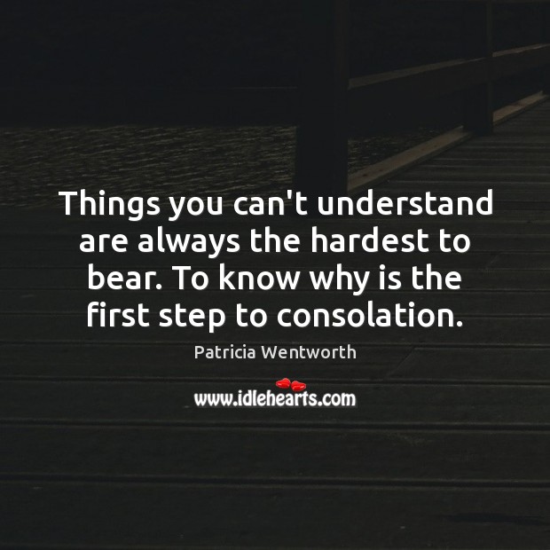 Things you can’t understand are always the hardest to bear. To know Patricia Wentworth Picture Quote