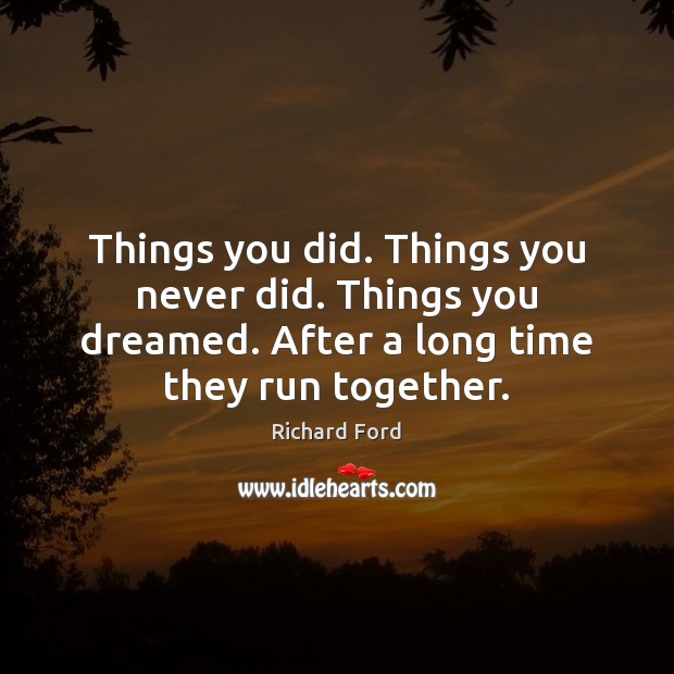 Things you did. Things you never did. Things you dreamed. After a Richard Ford Picture Quote