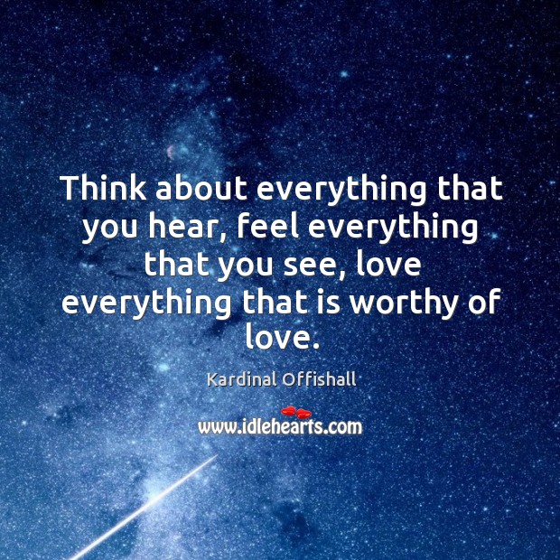 Think about everything that you hear, feel everything that you see, love Image