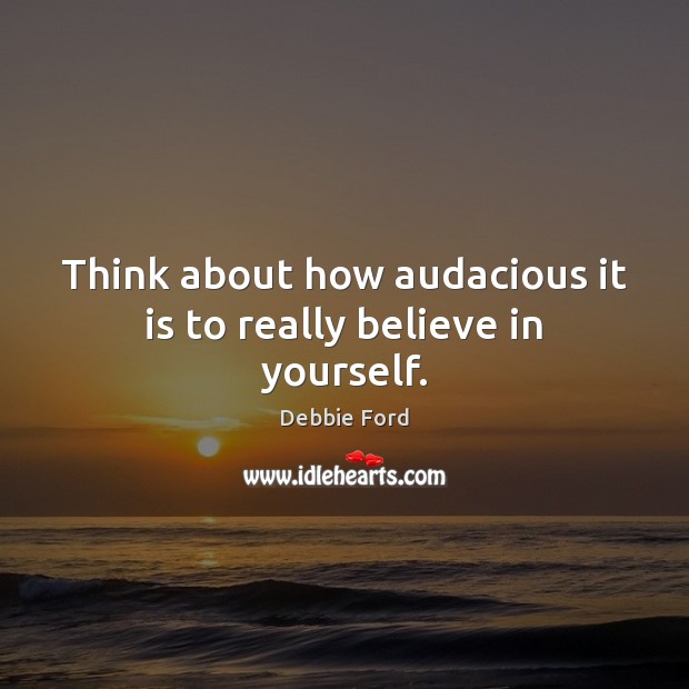 Think about how audacious it is to really believe in yourself. Believe in Yourself Quotes Image