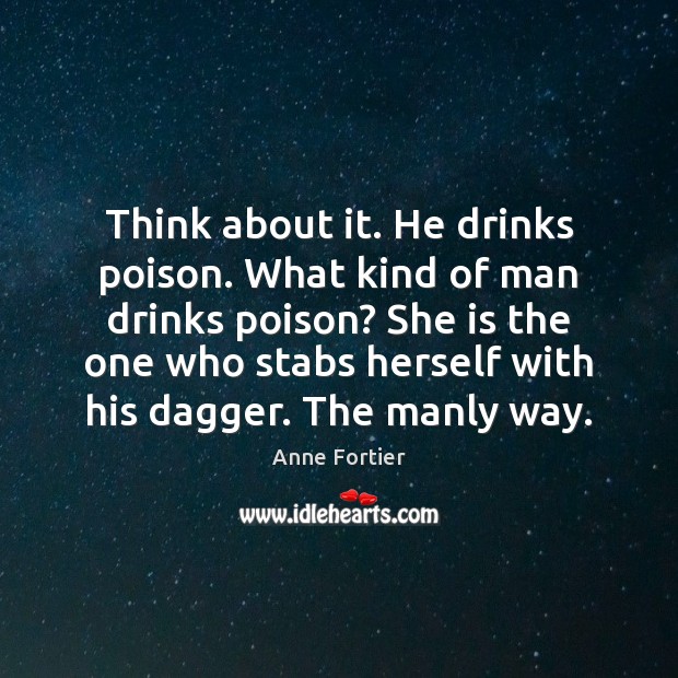 Think about it. He drinks poison. What kind of man drinks poison? Anne Fortier Picture Quote