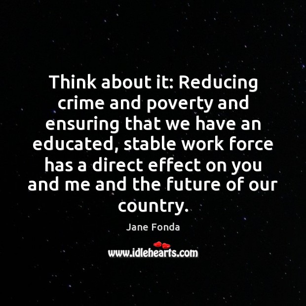 Think about it: Reducing crime and poverty and ensuring that we have Jane Fonda Picture Quote