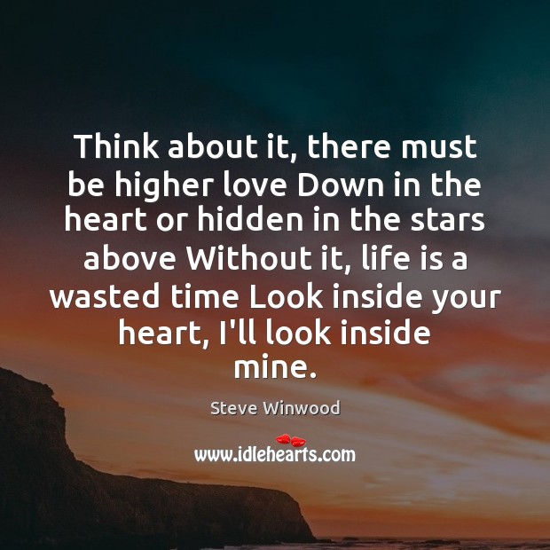 Think about it, there must be higher love Down in the heart Steve Winwood Picture Quote