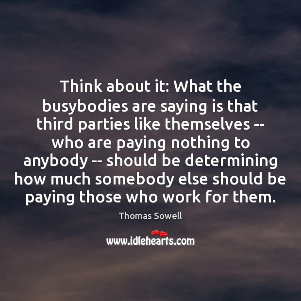 Think about it: What the busybodies are saying is that third parties Thomas Sowell Picture Quote