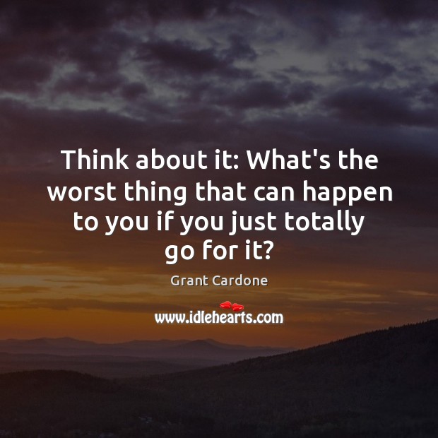 Think about it: What’s the worst thing that can happen to you Grant Cardone Picture Quote
