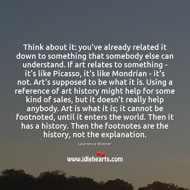 Think about it: you’ve already related it down to something that somebody Lawrence Weiner Picture Quote