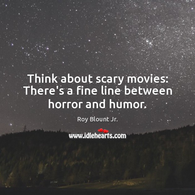Think about scary movies: There’s a fine line between horror and humor. Roy Blount Jr. Picture Quote