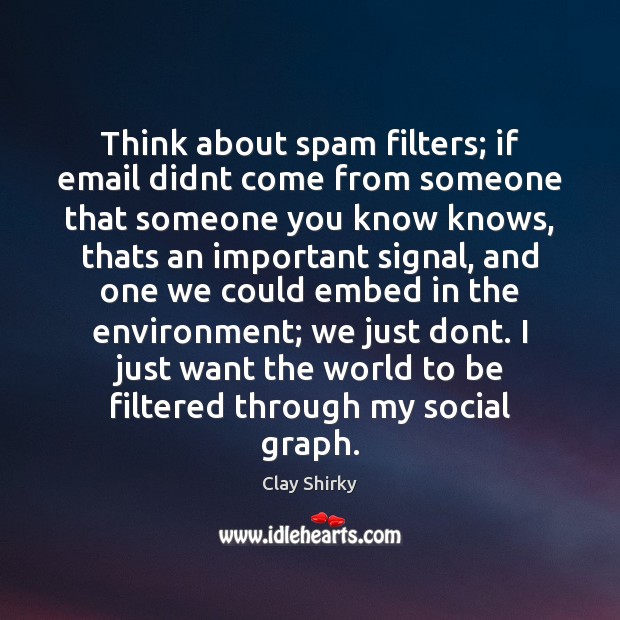 Think about spam filters; if email didnt come from someone that someone Clay Shirky Picture Quote