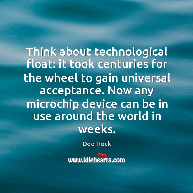 Think about technological float: it took centuries for the wheel to gain universal acceptance. Dee Hock Picture Quote