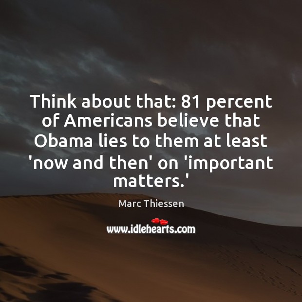 Think about that: 81 percent of Americans believe that Obama lies to them Marc Thiessen Picture Quote
