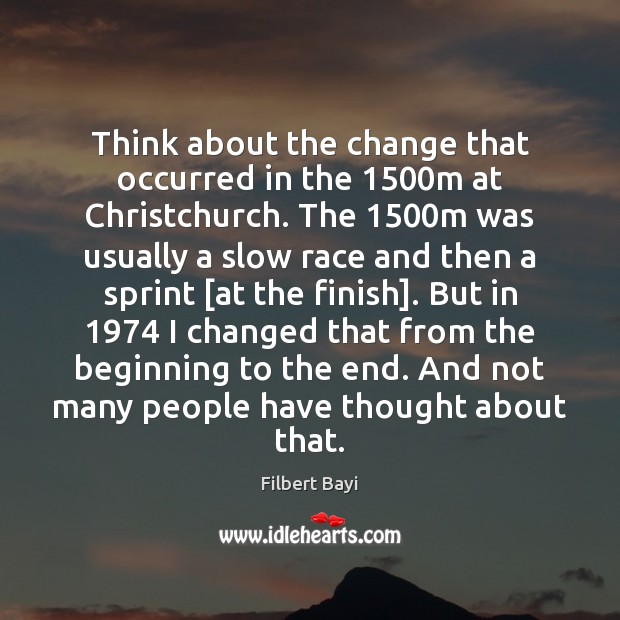 Think about the change that occurred in the 1500m at Christchurch. The 1500 Filbert Bayi Picture Quote