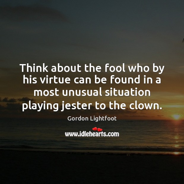 Think about the fool who by his virtue can be found in Fools Quotes Image