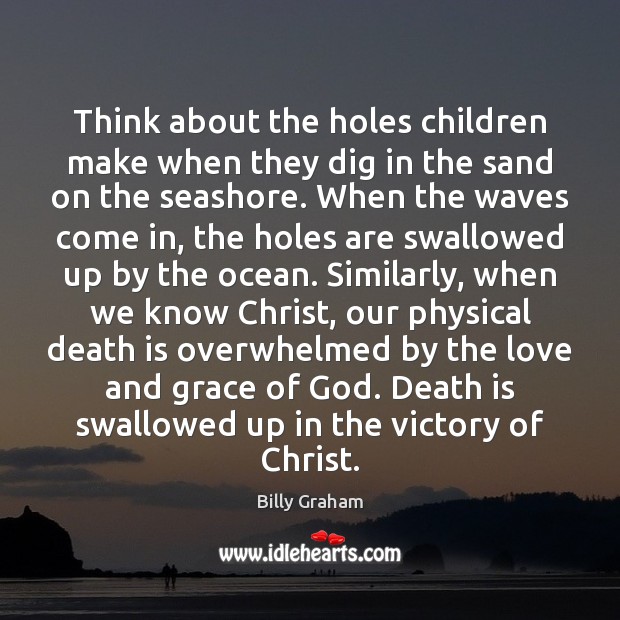 Think about the holes children make when they dig in the sand Billy Graham Picture Quote