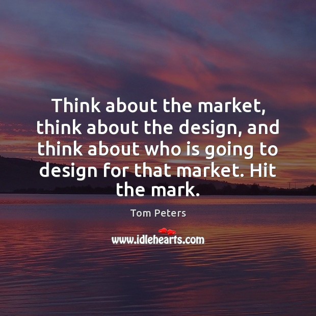 Think about the market, think about the design, and think about who Design Quotes Image