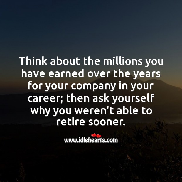 Think about the millions you have earned over the years for your company Funny Retirement Messages Image
