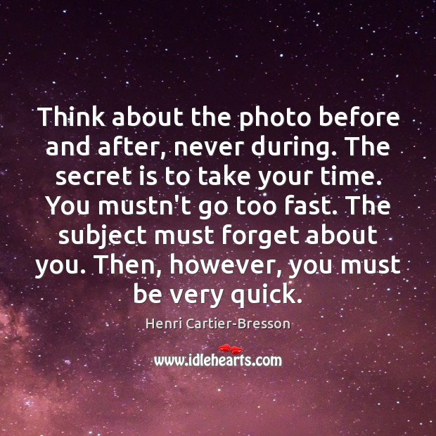 Think about the photo before and after, never during. The secret is Image