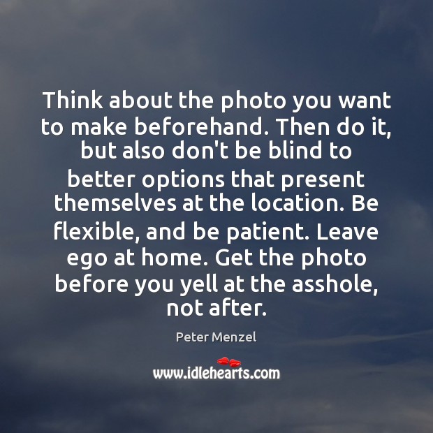 Think about the photo you want to make beforehand. Then do it, Peter Menzel Picture Quote