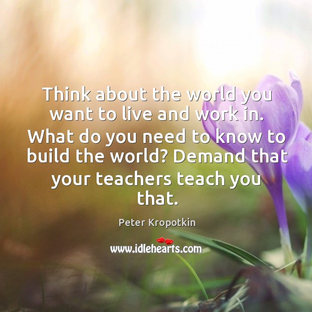 Think about the world you want to live and work in. What Peter Kropotkin Picture Quote