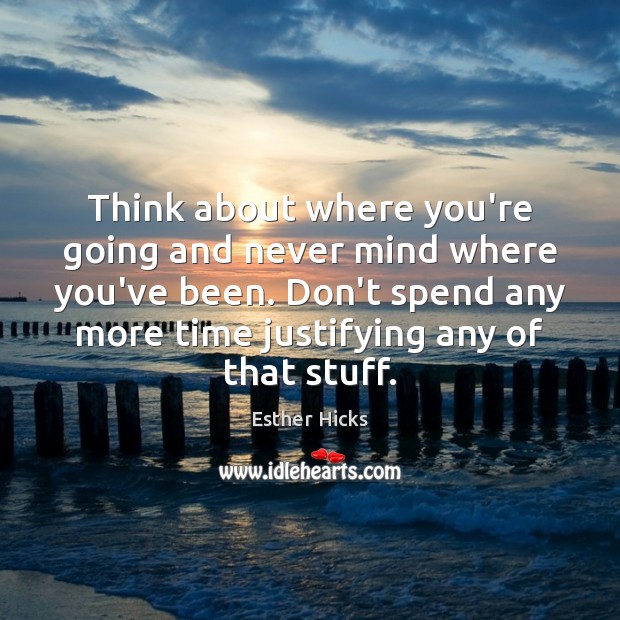 Think about where you’re going and never mind where you’ve been. Don’t Esther Hicks Picture Quote