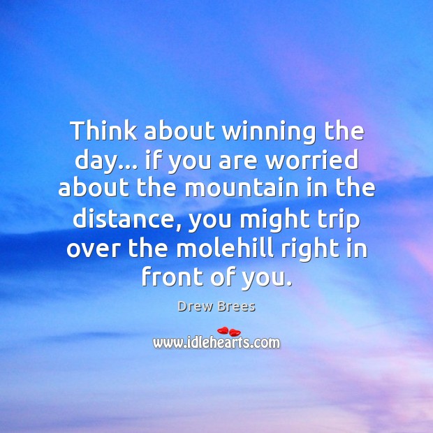 Think about winning the day… if you are worried about the mountain Drew Brees Picture Quote