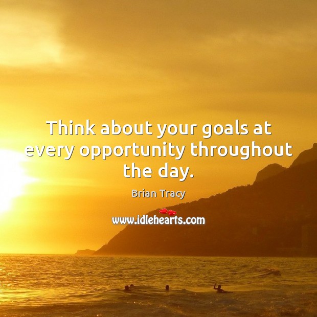 Think about your goals at every opportunity throughout the day. Brian Tracy Picture Quote