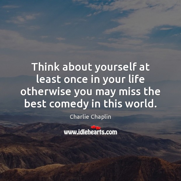 Think about yourself at least once in your life otherwise you may Charlie Chaplin Picture Quote