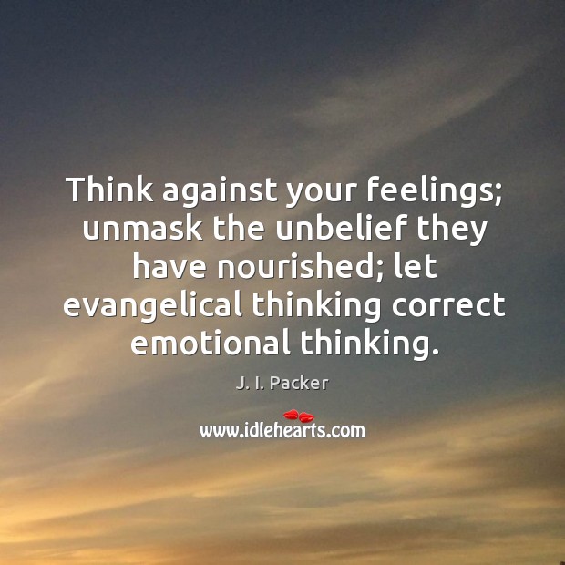 Think against your feelings; unmask the unbelief they have nourished; let evangelical J. I. Packer Picture Quote