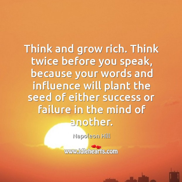 Think and grow rich. Think twice before you speak, because your words and influence. Napoleon Hill Picture Quote