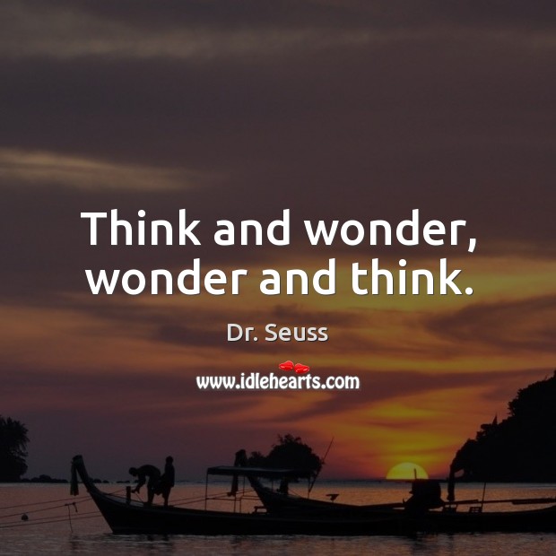 Think and wonder, wonder and think. Dr. Seuss Picture Quote
