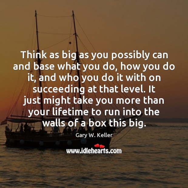 Think as big as you possibly can and base what you do, Gary W. Keller Picture Quote