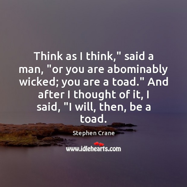 Think as I think,” said a man, “or you are abominably wicked; Stephen Crane Picture Quote