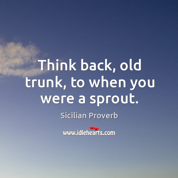 Think back, old trunk, to when you were a sprout. Image
