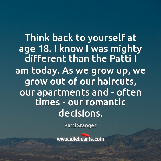 Think back to yourself at age 18. I know I was mighty different Patti Stanger Picture Quote