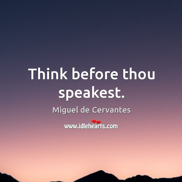Think before thou speakest. Miguel de Cervantes Picture Quote