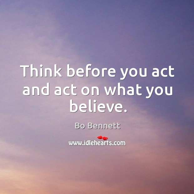 Think before you act and act on what you believe. Bo Bennett Picture Quote