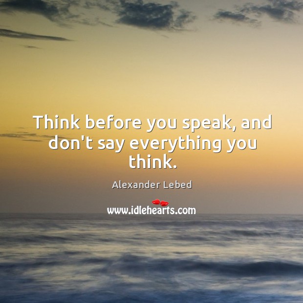 Think before you speak, and don’t say everything you think. Alexander Lebed Picture Quote